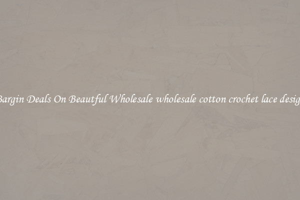 Bargin Deals On Beautful Wholesale wholesale cotton crochet lace design